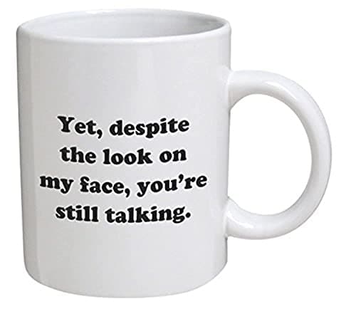 Funny Mug - Yet, despite the look on my face, you're still talking - 11 OZ Coffee Mugs - Inspirational gifts and sarcasm - By A Mug To Keep TM Drinking cup